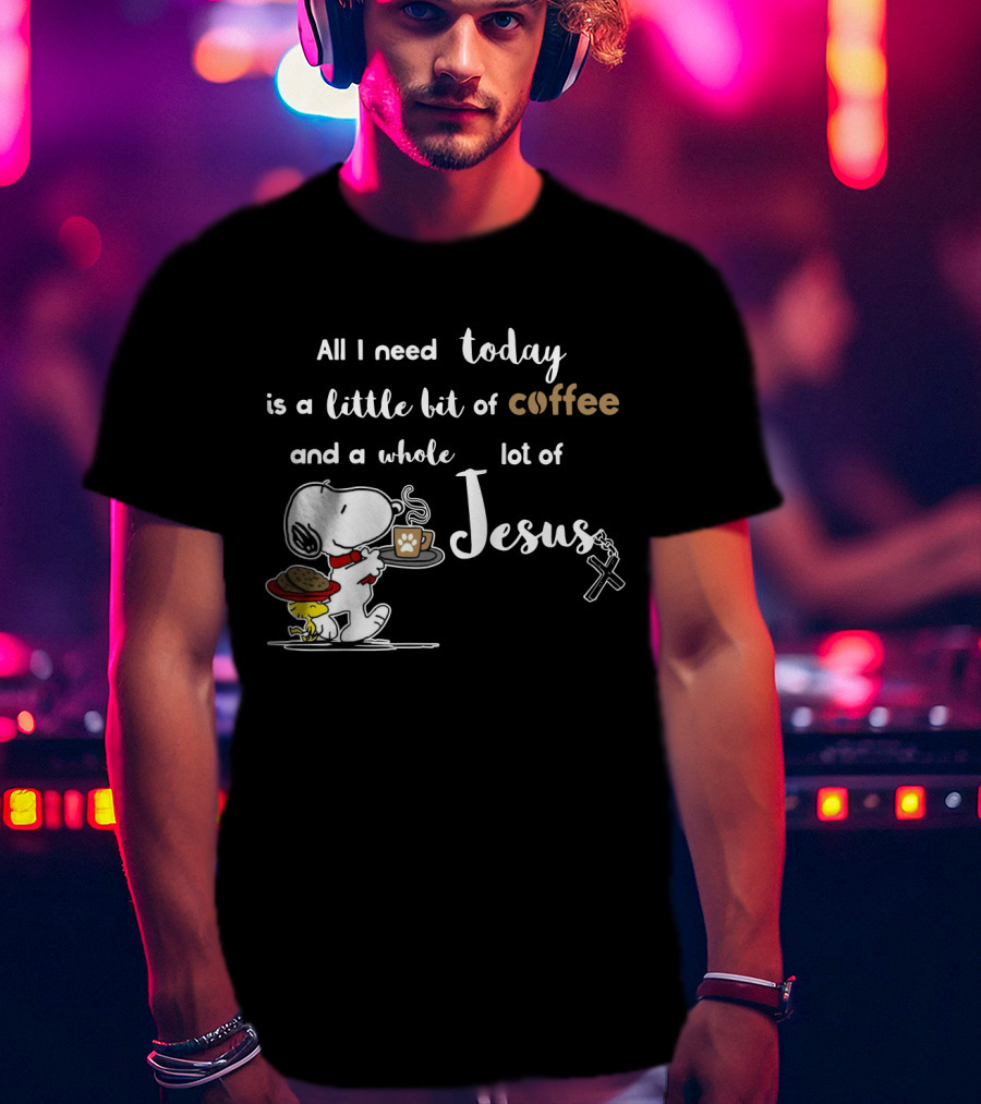 All I Need Today Is A Little Bit Of Coffee And A Whole Lot Of Jesus Snoopy Peanuts T-Shirt
