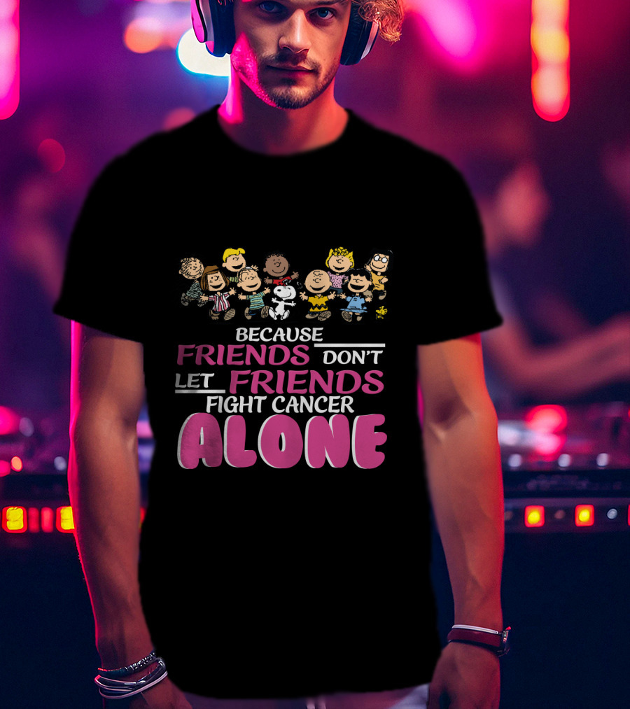 Because Friends Don't Let Friends Fight Cancer Alone Snoopy The Peanuts Movie Characters T-Shirt