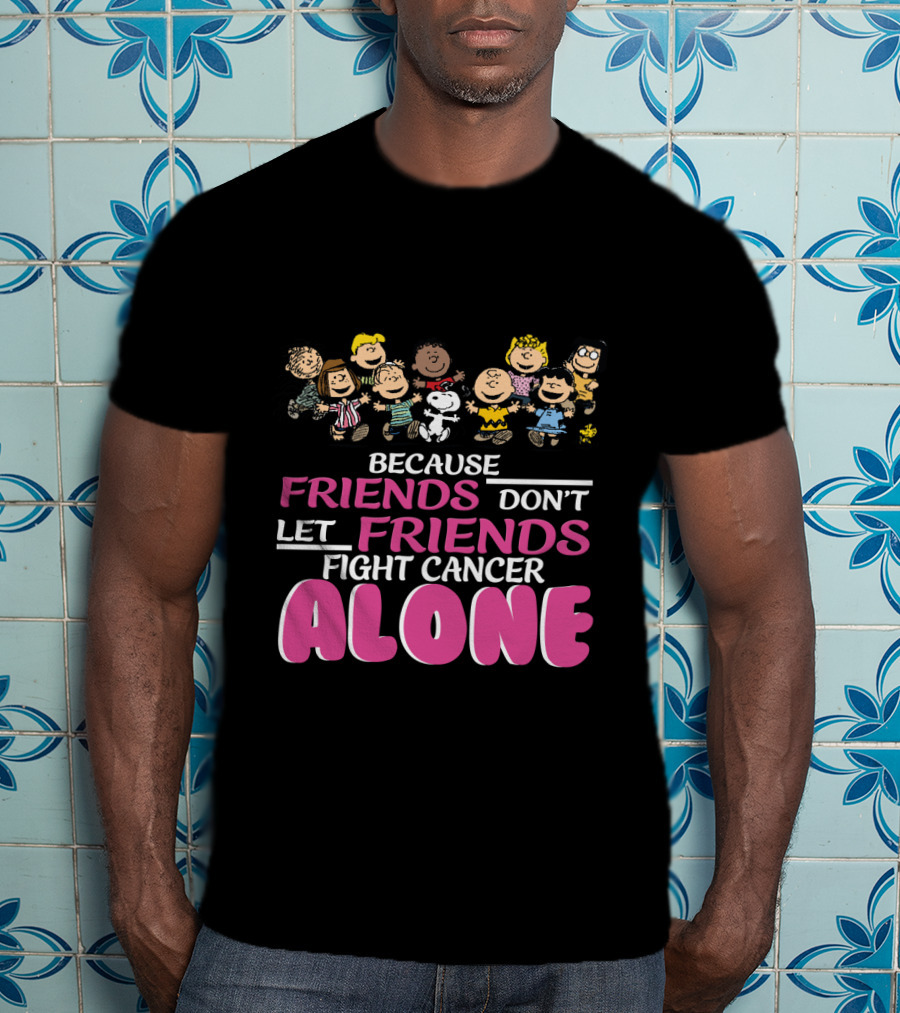 Because Friends Don't Let Friends Fight Cancer Alone Snoopy The Peanuts Movie Characters T-Shirt