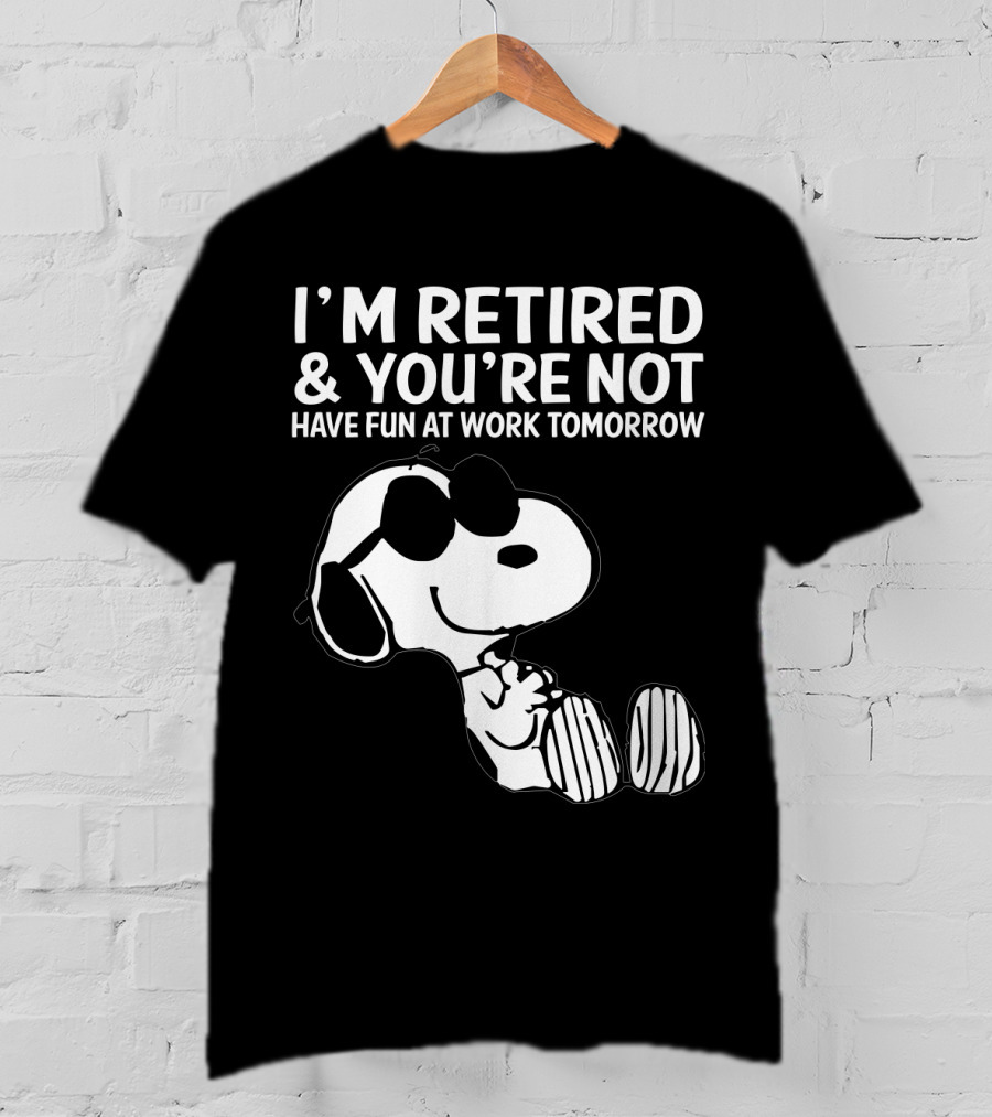 I'm Retired And You're Not Snoopy Have Fun At Work Tomorrow The Peanuts Movie T-Shirt