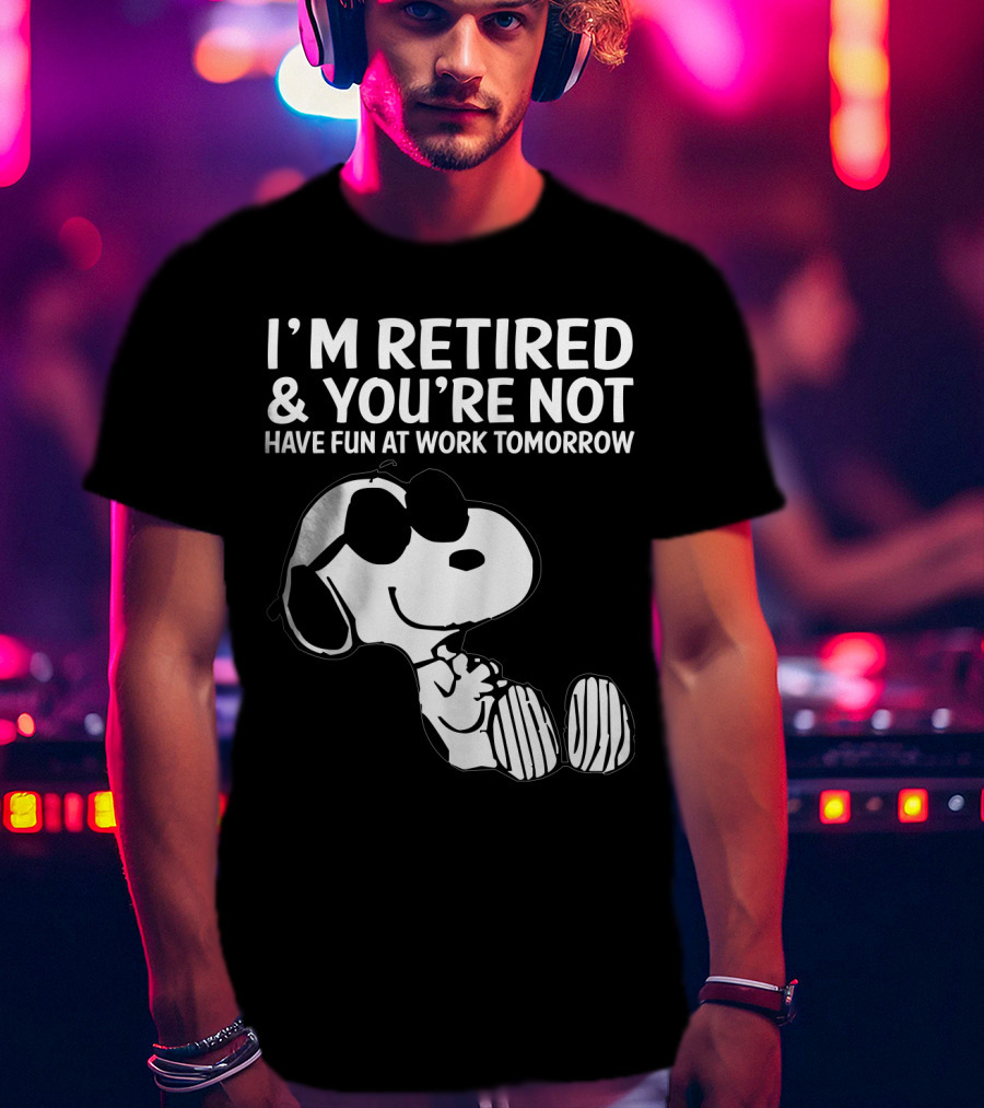 I'm Retired And You're Not Snoopy Have Fun At Work Tomorrow The Peanuts Movie T-Shirt