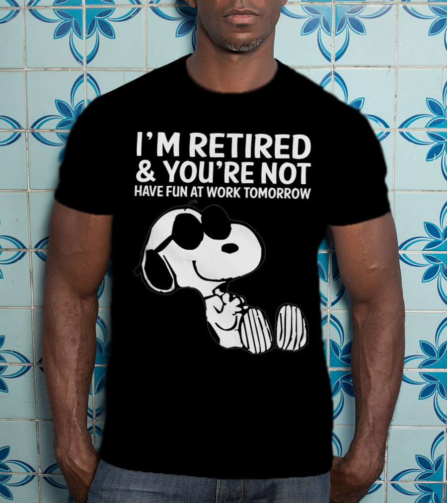 I'm Retired And You're Not Snoopy Have Fun At Work Tomorrow The Peanuts Movie T-Shirt