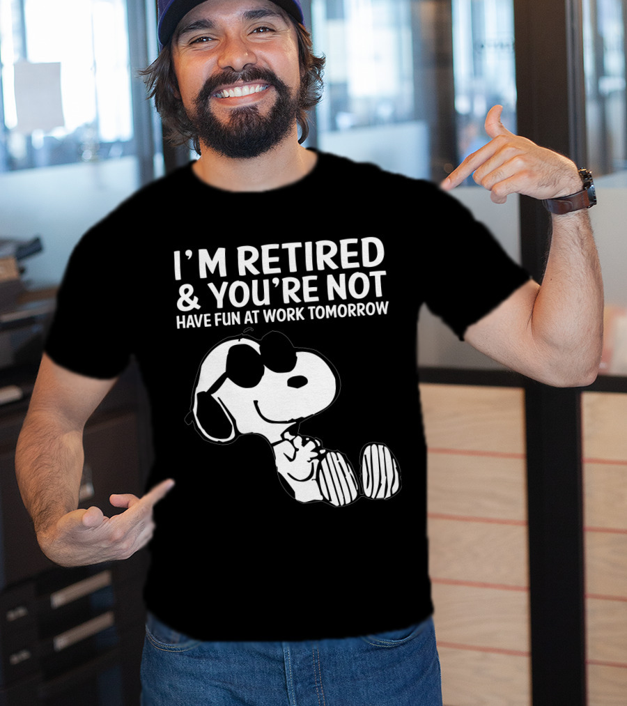 I'm Retired And You're Not Snoopy Have Fun At Work Tomorrow The Peanuts Movie T-Shirt