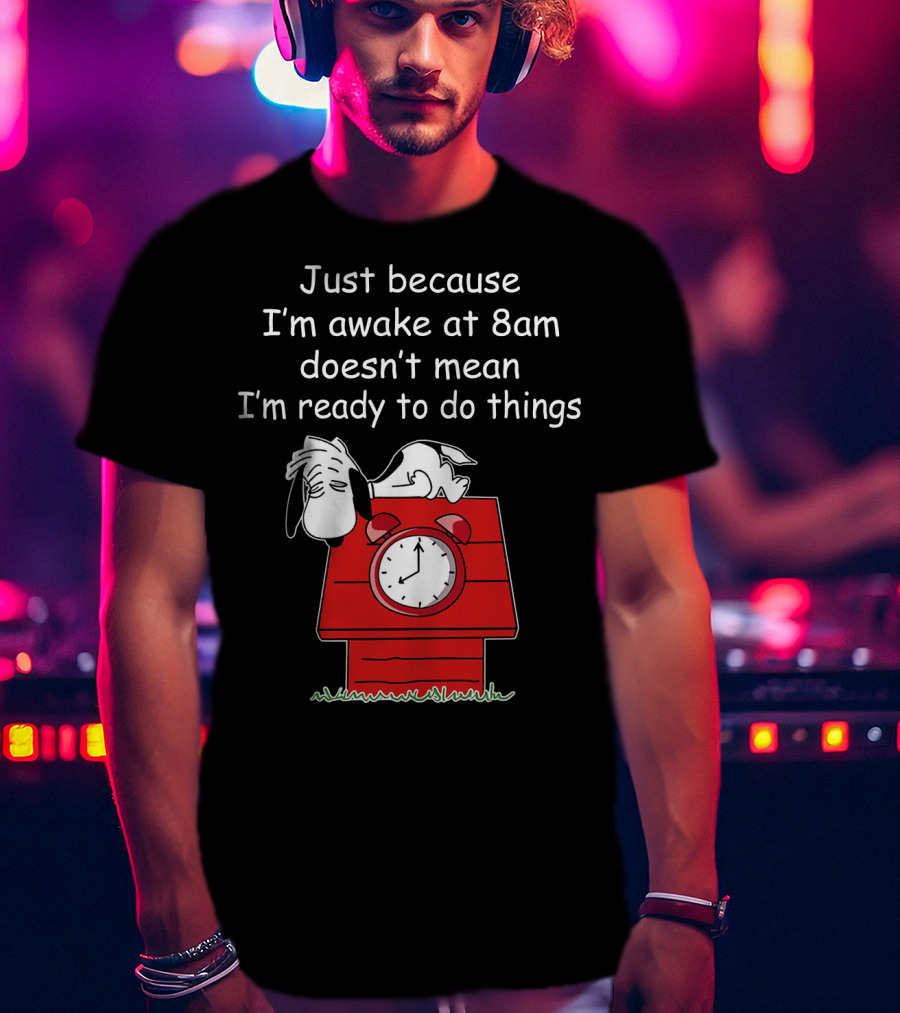 Just Because I'm Awake At 8am Doesn't Mean I'm Ready To Do Things Snoopy The Peanuts Movie T-Shirt