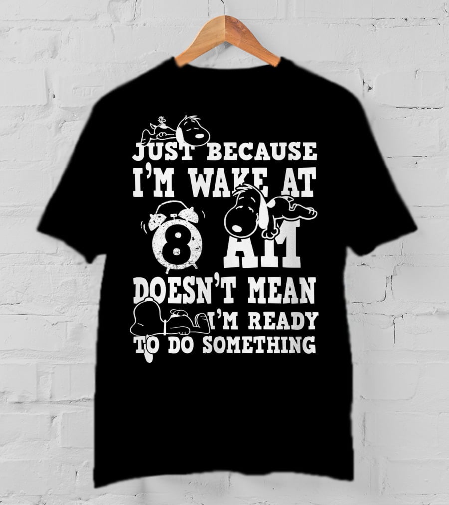 Just Because I'm Wake At 8 AM Doesn't Mean I'm Ready To Do Something Snoopy The Peanuts Movie T-Shirt