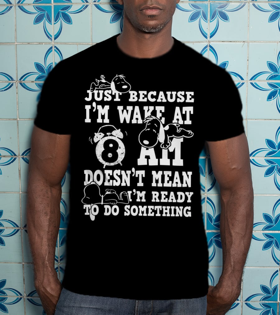 Just Because I'm Wake At 8 AM Doesn't Mean I'm Ready To Do Something Snoopy The Peanuts Movie T-Shirt