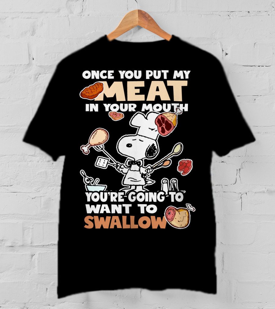Once You Put My Meat In Your Mouth Snoopy Cooking You're Going To Want To Swallow T-Shirt