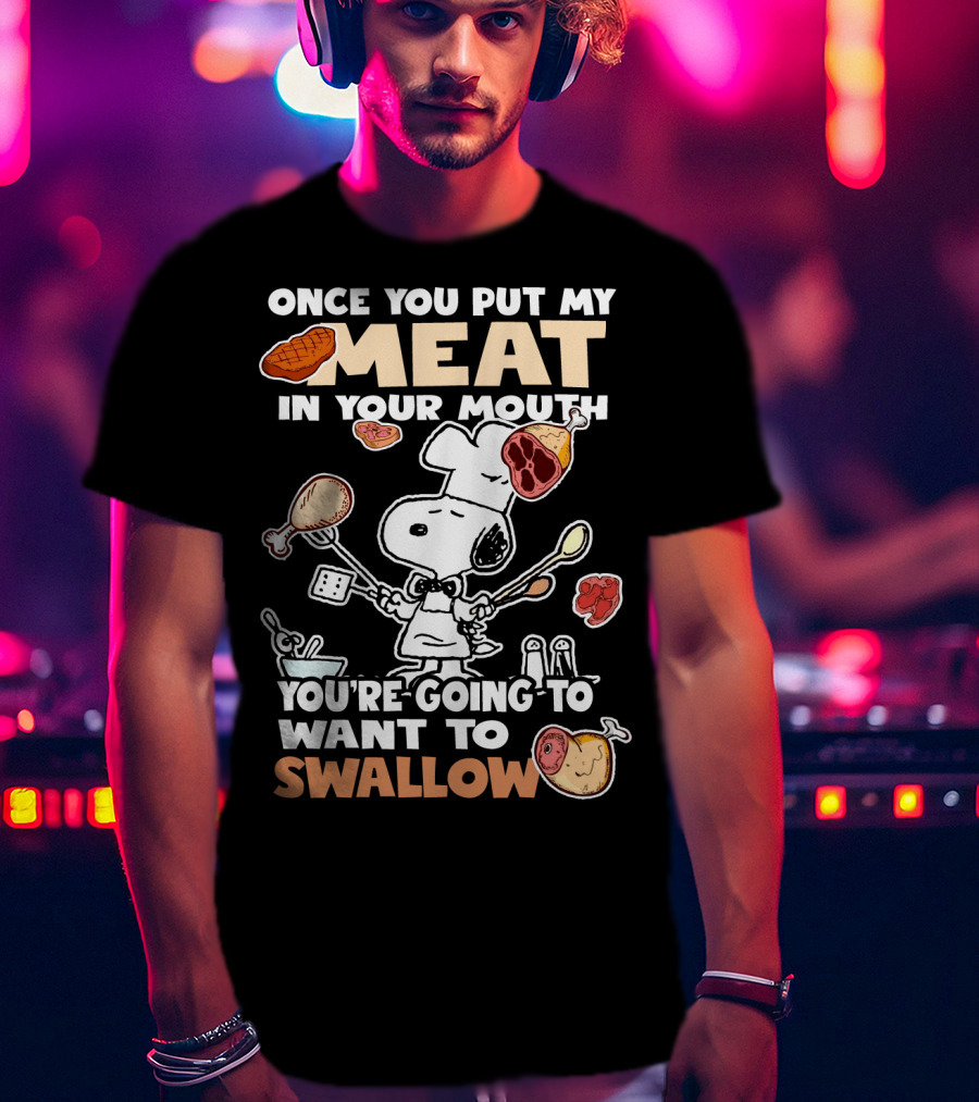 Once You Put My Meat In Your Mouth Snoopy Cooking You're Going To Want To Swallow T-Shirt