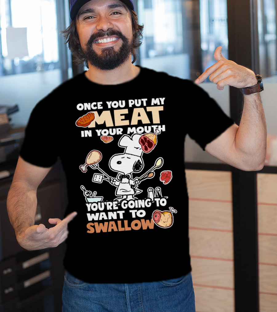 Once You Put My Meat In Your Mouth Snoopy Cooking You're Going To Want To Swallow T-Shirt