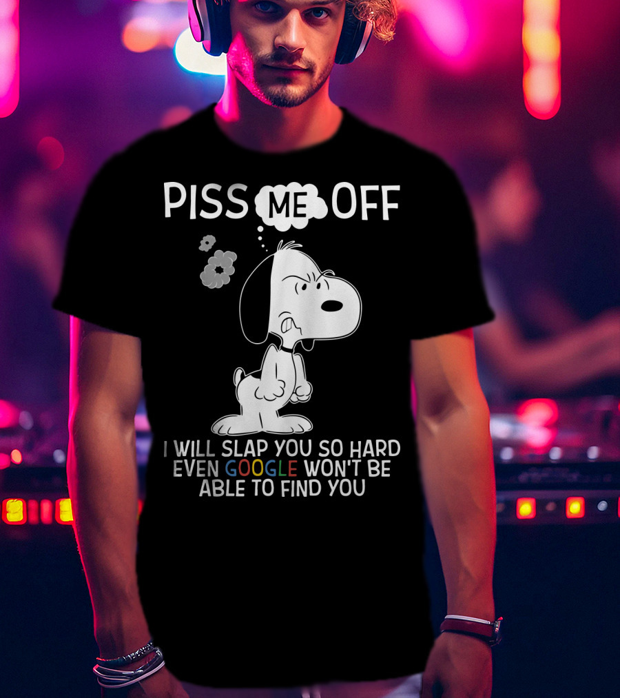 Piss Me Off I Will Slap You So Hard Even Google Won't Be Able To Find You Snoopy T-Shirt