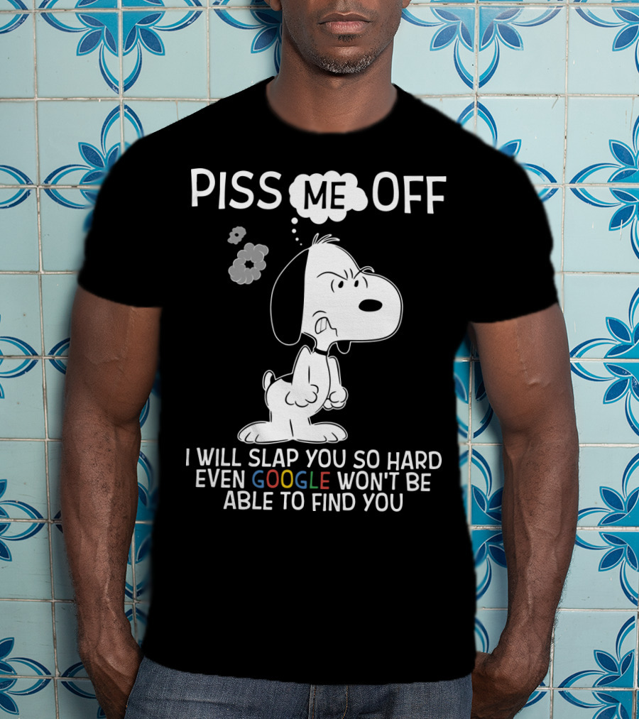 Piss Me Off I Will Slap You So Hard Even Google Won't Be Able To Find You Snoopy T-Shirt