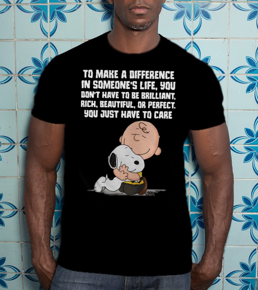 To Make A Difference In Someone's Life You Just Have To Care Snoopy The Peanuts Movie Hug T-Shirt