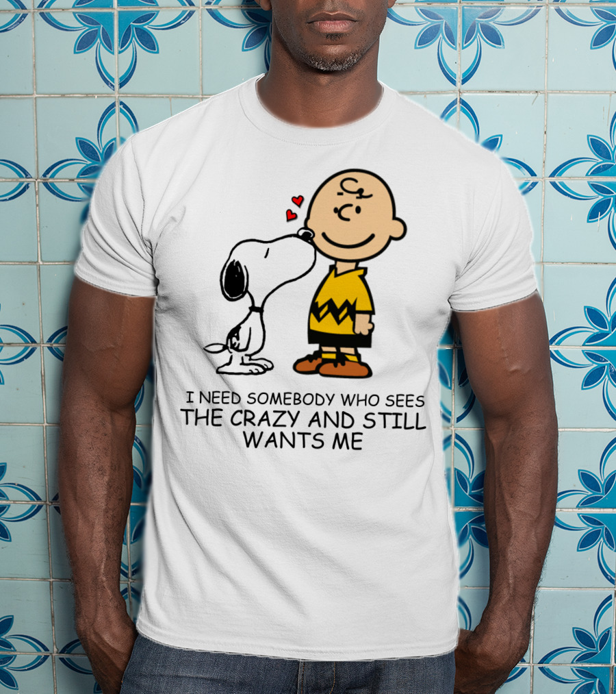 I Need Somebody Who Sees The Crazy And Still Wants Me Snoopy The Peanuts Movie T-Shirt