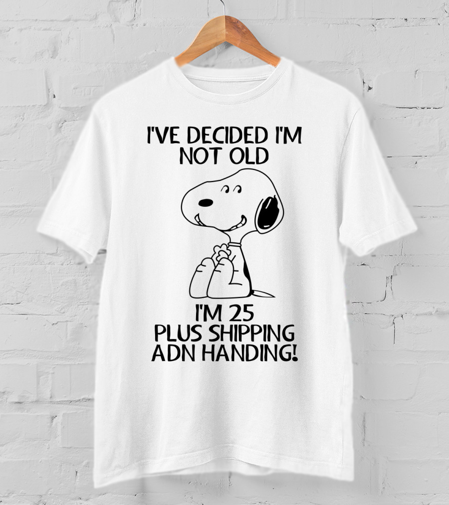 I've Decided I'm Not Old Snoopy I'm 25 Plus Shipping And Handling The Peanuts Movie T-Shirt