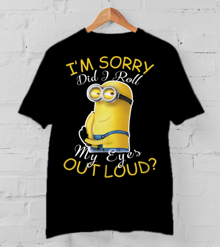 I'm Sorry Did I Roll My Eyes Out Loud Minions Despicable Me T-Shirt