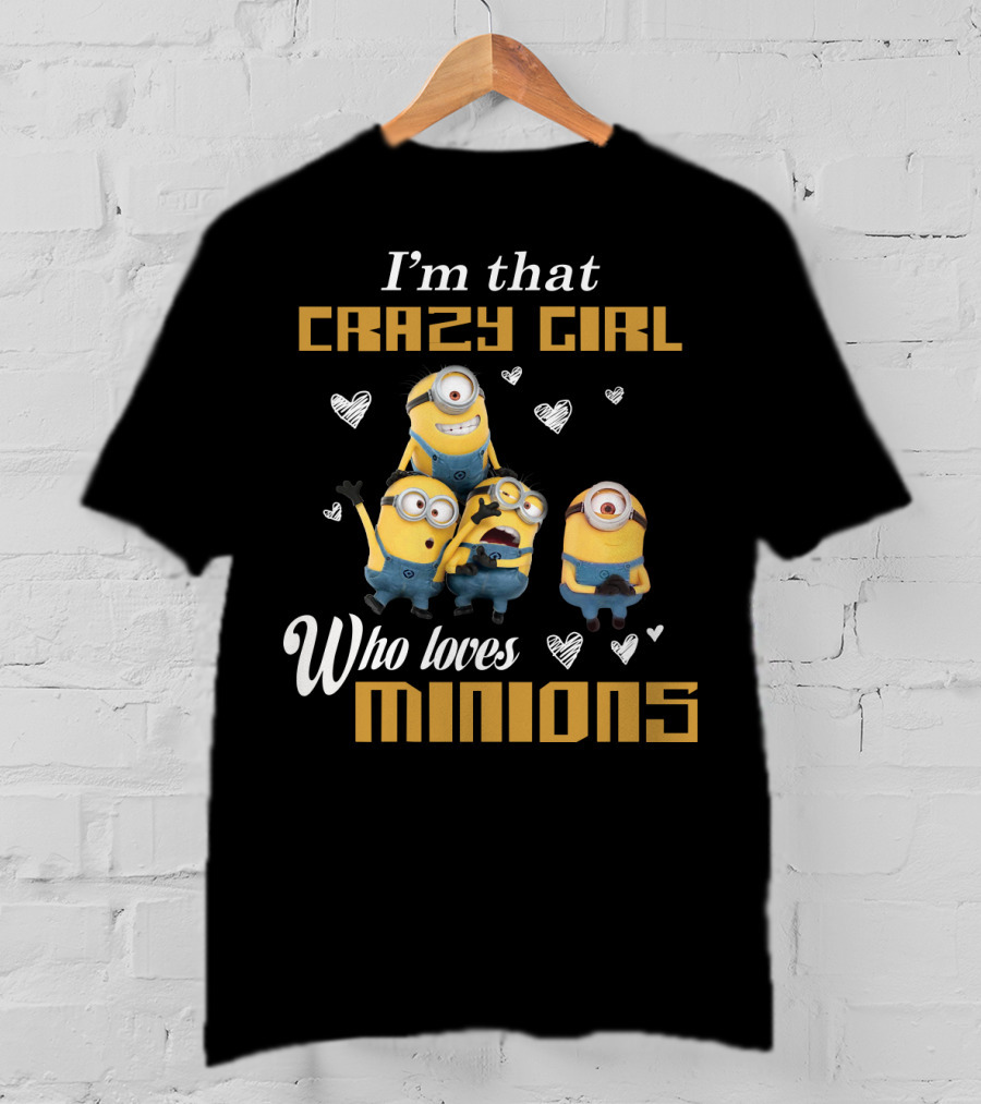 I'm That Crazy Girl Who Loves Minions Despicable Me T-Shirt