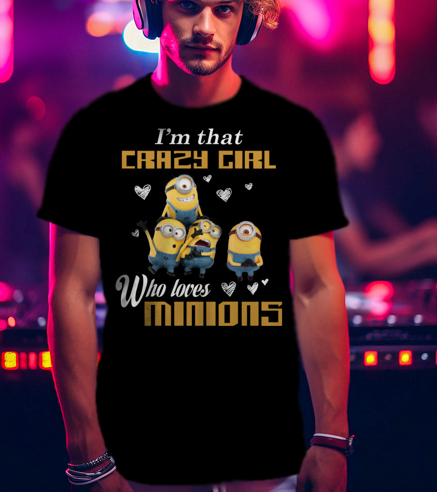 I'm That Crazy Girl Who Loves Minions Despicable Me T-Shirt