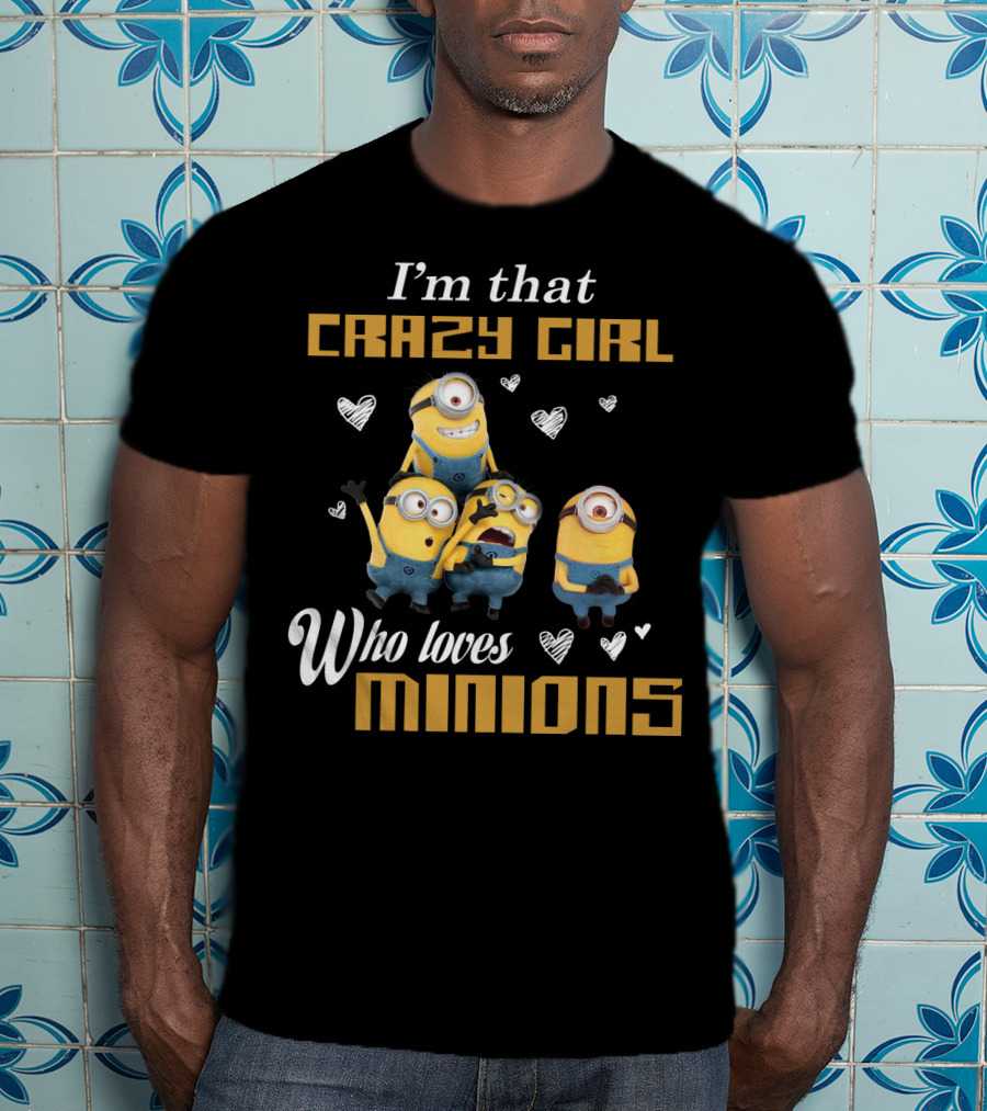 I'm That Crazy Girl Who Loves Minions Despicable Me T-Shirt