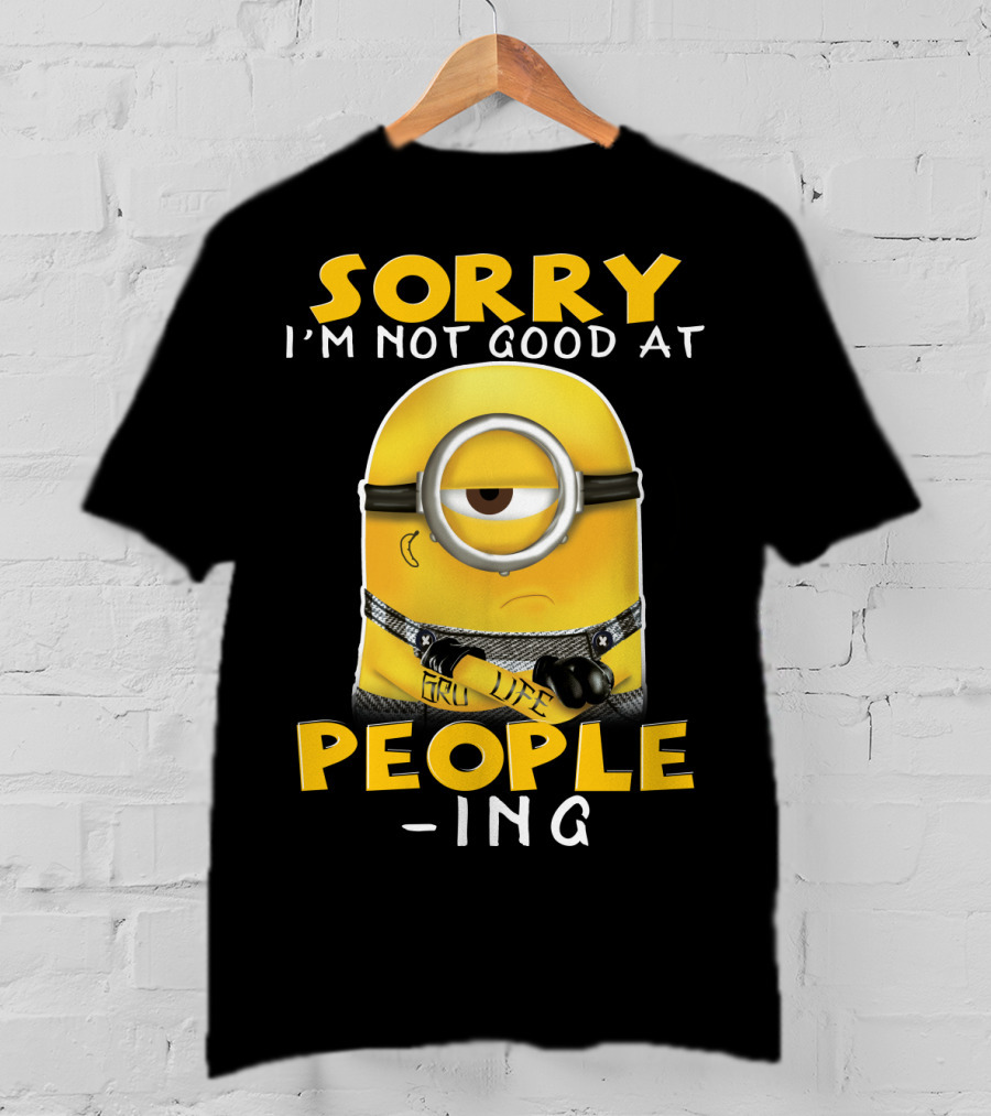 Sorry I'm Not Good At People Ing Minions Despicable Me Gru Life T-Shirt