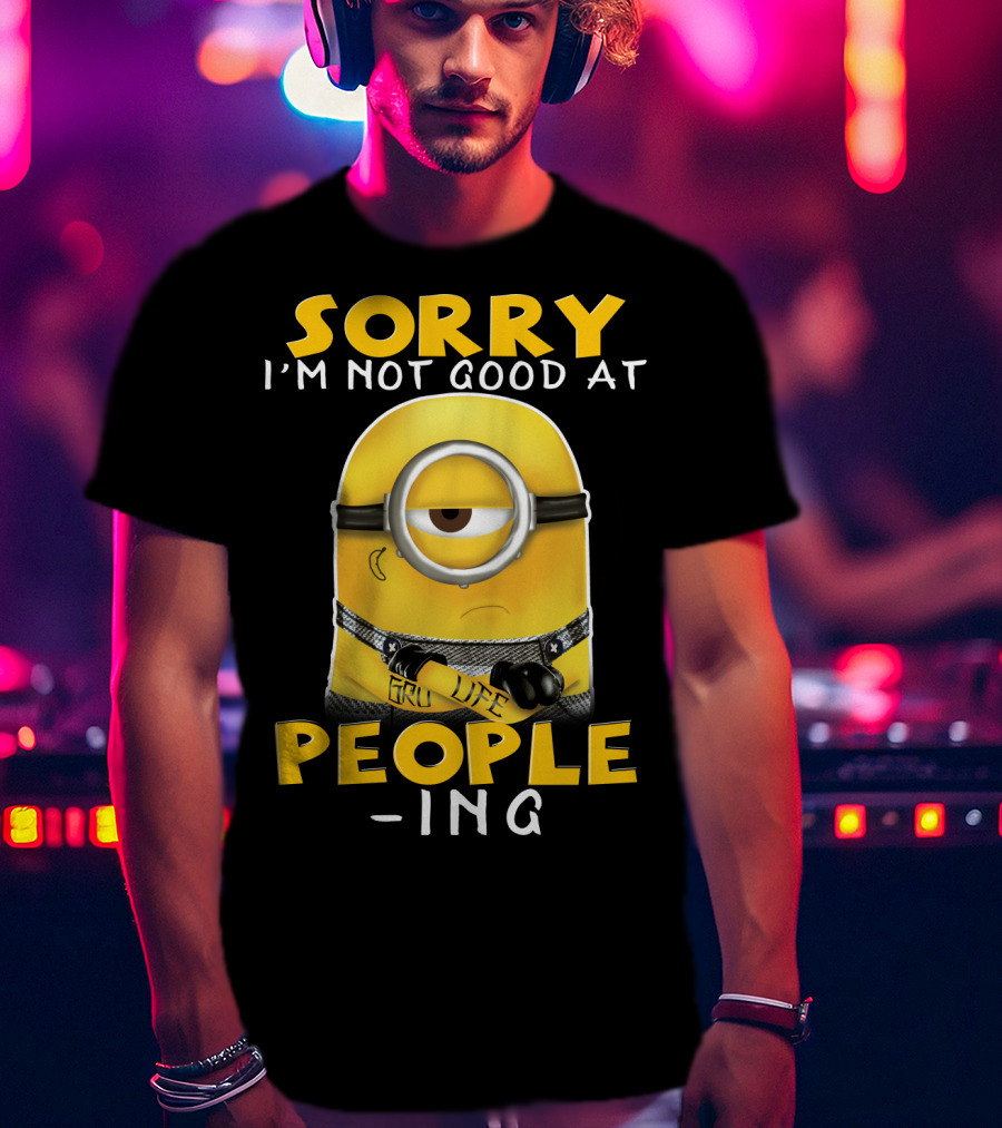Sorry I'm Not Good At People Ing Minions Despicable Me Gru Life T-Shirt