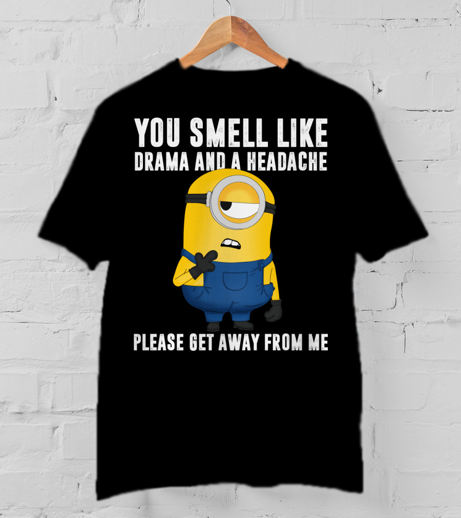 You Smell Like Drama And A Headache Minions Please Get Away From Me T-Shirt