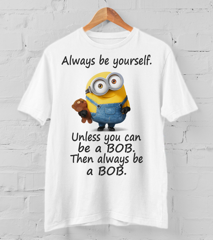 Always Be Yourself Unless You Can Be A Bob Minion Despicable Me T-Shirt