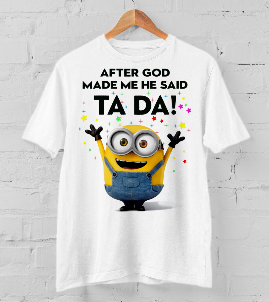 After God Made Me He Said Ta Da Minions Despicable Me T-Shirt