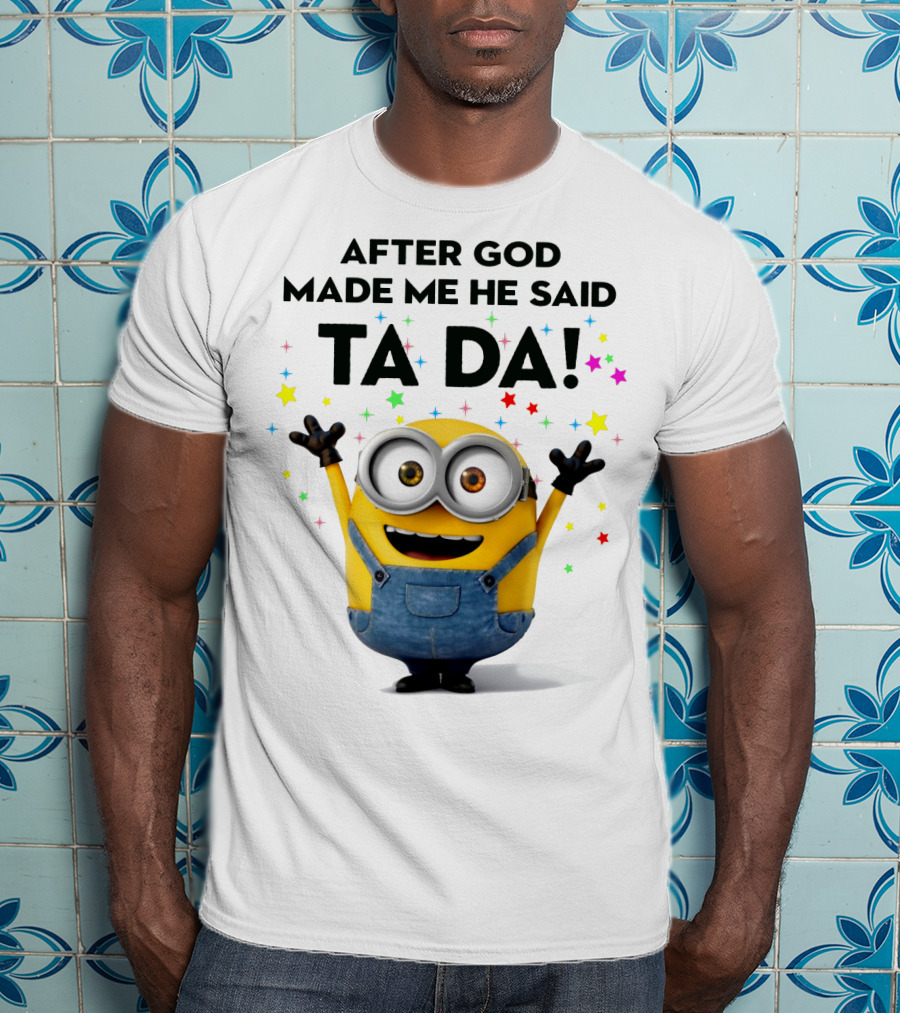 After God Made Me He Said Ta Da Minions Despicable Me T-Shirt