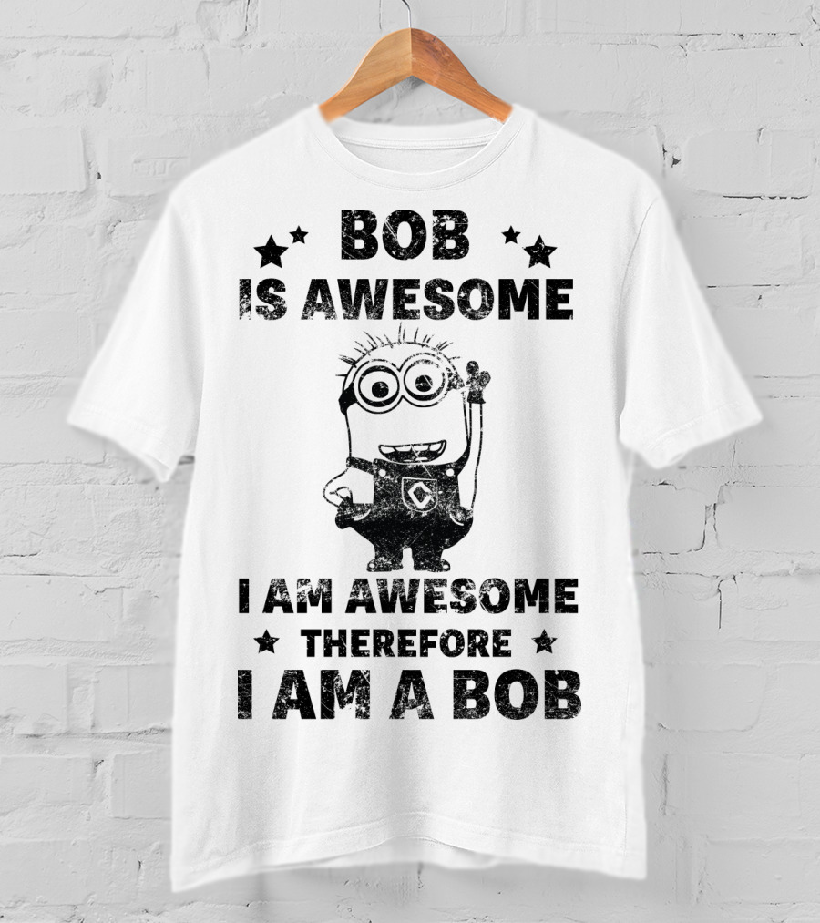 Bob Is Awesome I Am Awesome Therefore I Am A Bob Minions Despicable Me T-Shirt