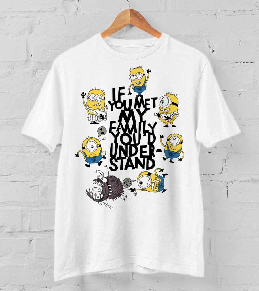 If You Met My Family You'd Understand Minions Despicable Me Movie Humor T-Shirt