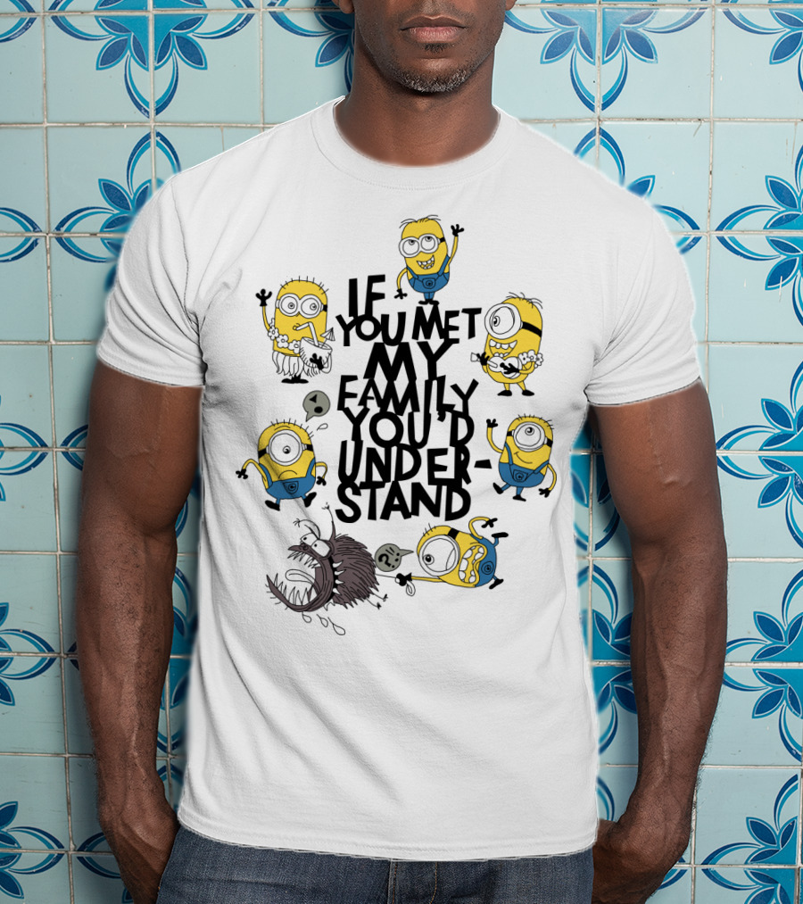 If You Met My Family You'd Understand Minions Despicable Me Movie Humor T-Shirt