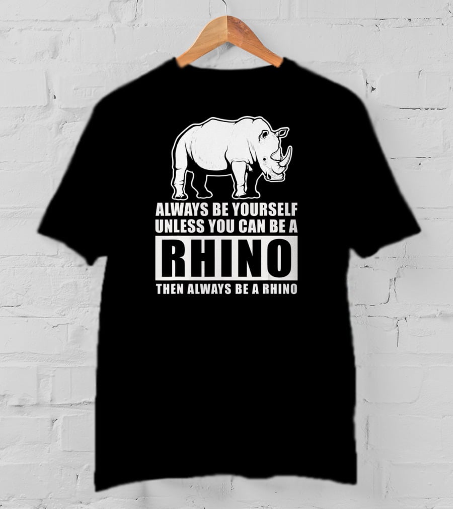 Always Be Yourself Unless You Can Be A Rhino Then Always Be A Rhino T-Shirt