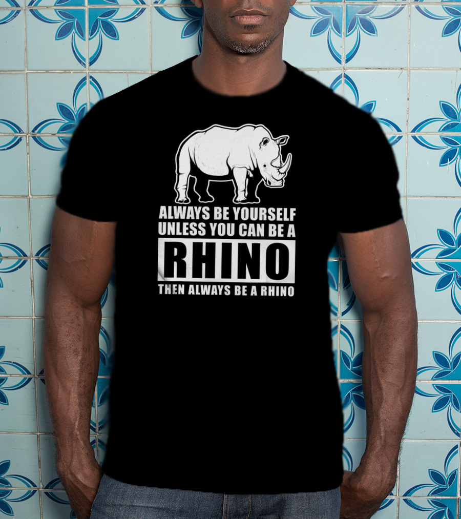Always Be Yourself Unless You Can Be A Rhino Then Always Be A Rhino T-Shirt