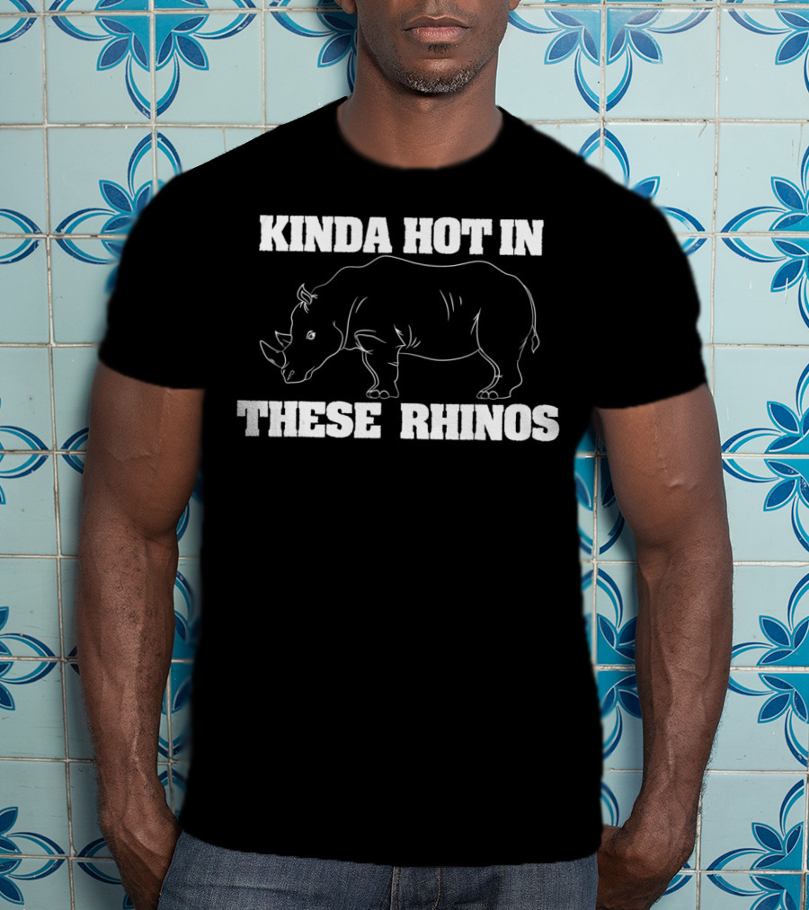 Kinda Hot In These Rhinos Funny Rhino Kinda Hot In These Rhinos T-Shirt
