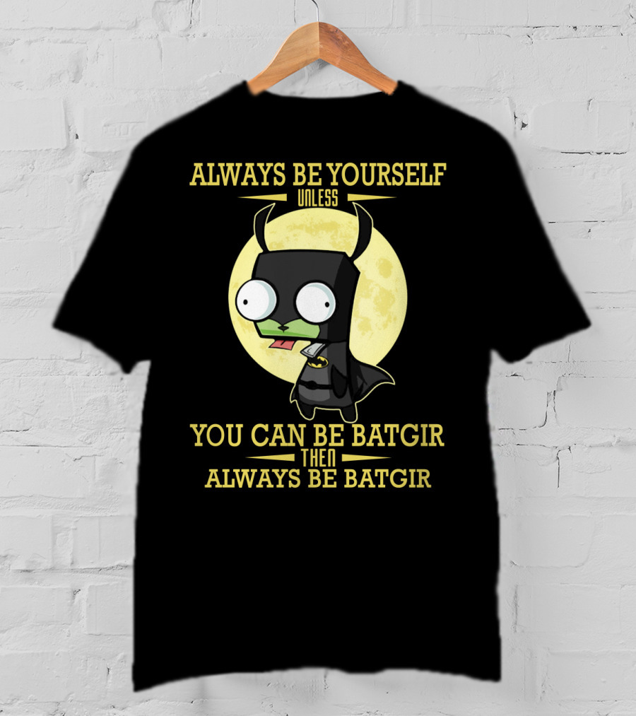 Always Be Yourself Unless You Can Be Batgir Then Always Be Batgir Invader Zim T-Shirt