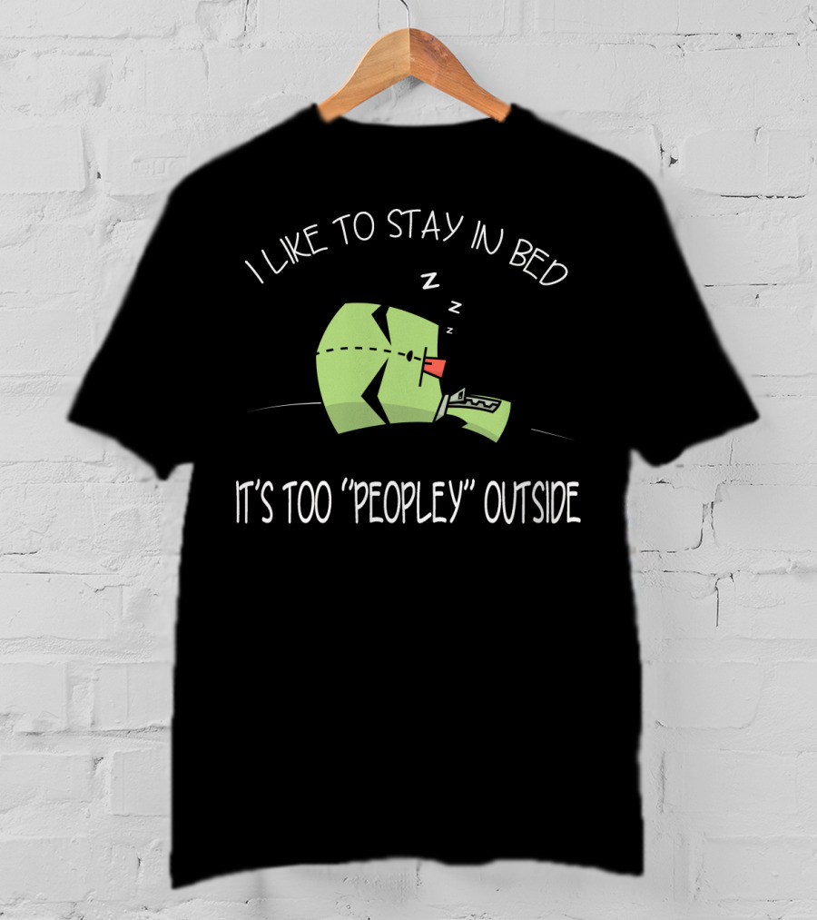 I Like To Stay In Bed It's Too Peopley Outside Gir Invader Zim T-Shirt