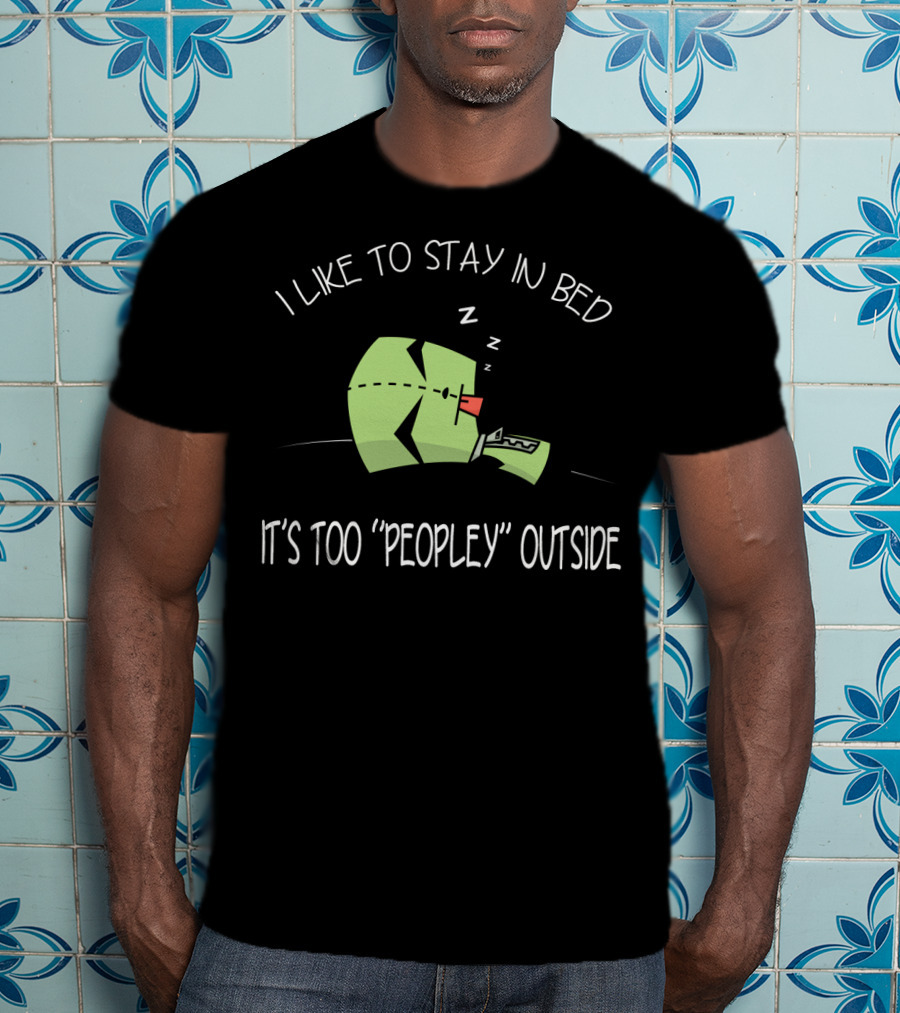 I Like To Stay In Bed It's Too Peopley Outside Gir Invader Zim T-Shirt