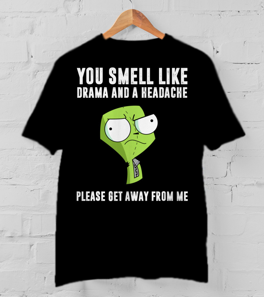 You Smell Like Drama And A Headache Gir Invader Zim Please Get Away From Me T-Shirt