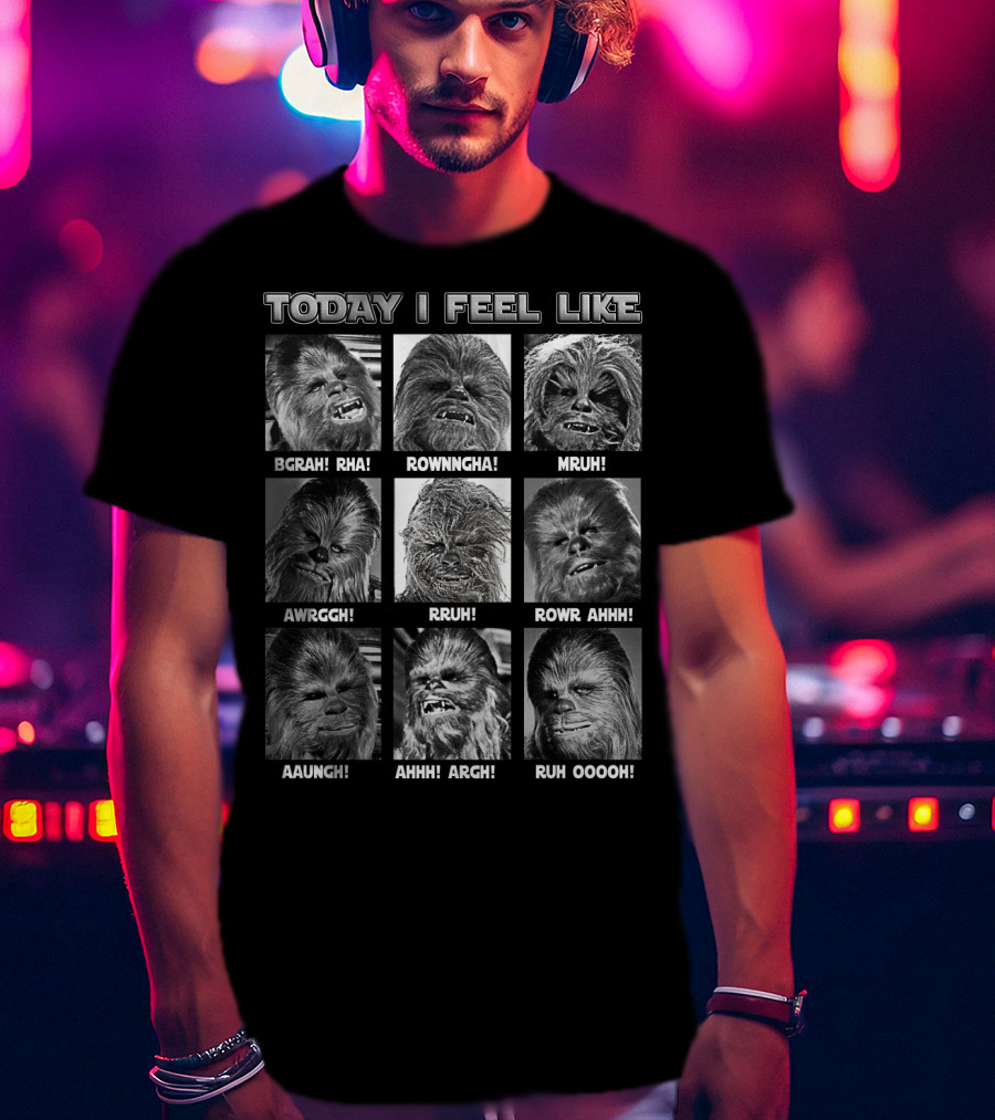 Today I Feel Like Chewbacca Star Wars BGRHA RHA ROWNNGHA MRUH AWRGGH RRUH ROWR AHHH AAUNGH AHHH ARGH RUH OOOOH T-Shirt