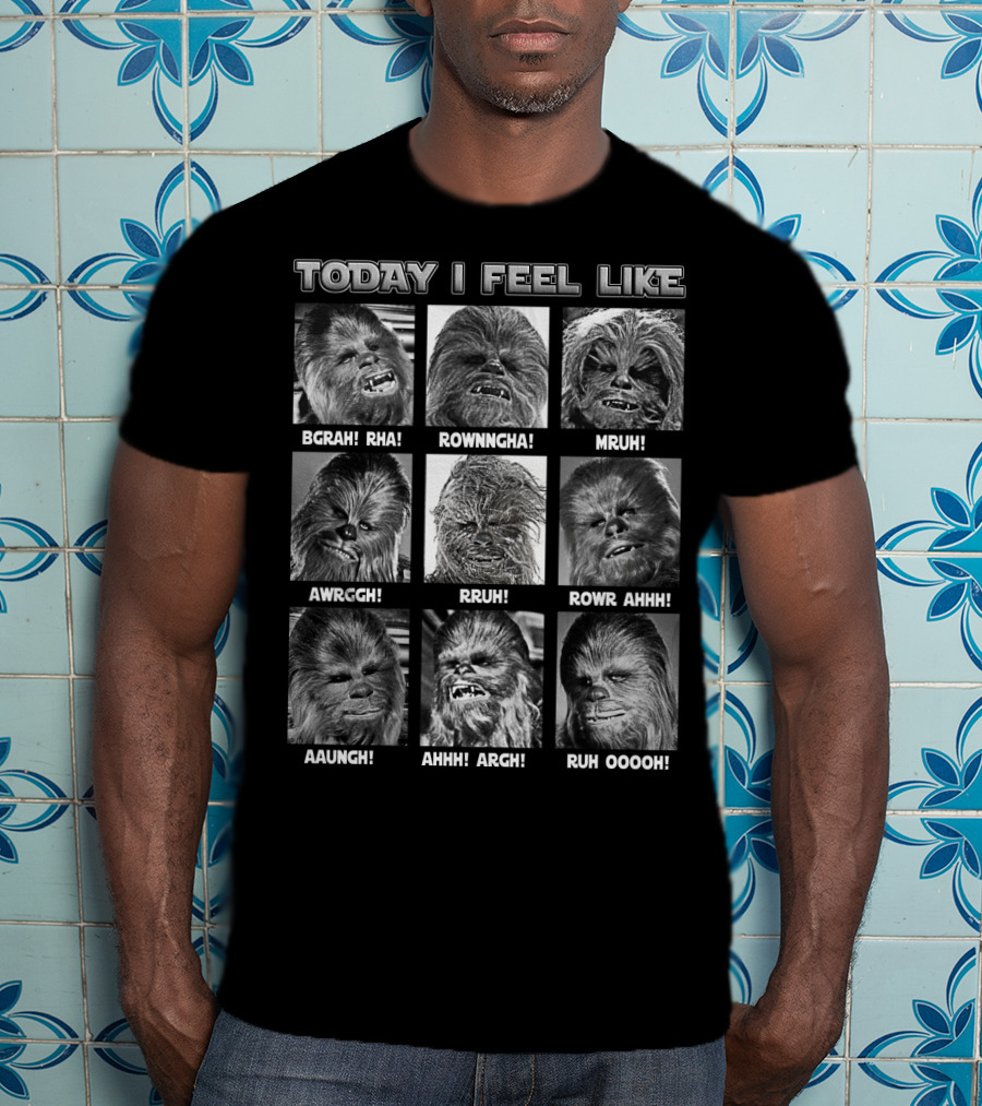 Today I Feel Like Chewbacca Star Wars BGRHA RHA ROWNNGHA MRUH AWRGGH RRUH ROWR AHHH AAUNGH AHHH ARGH RUH OOOOH T-Shirt