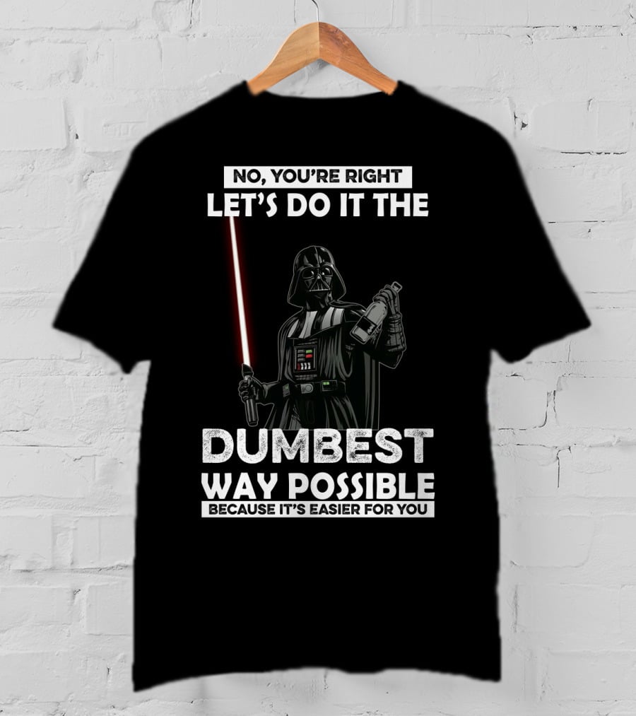 No You're Right Let's Do It The Dumbest Way Possible Darth Vader Star Wars Because It's Easier For You T-Shirt