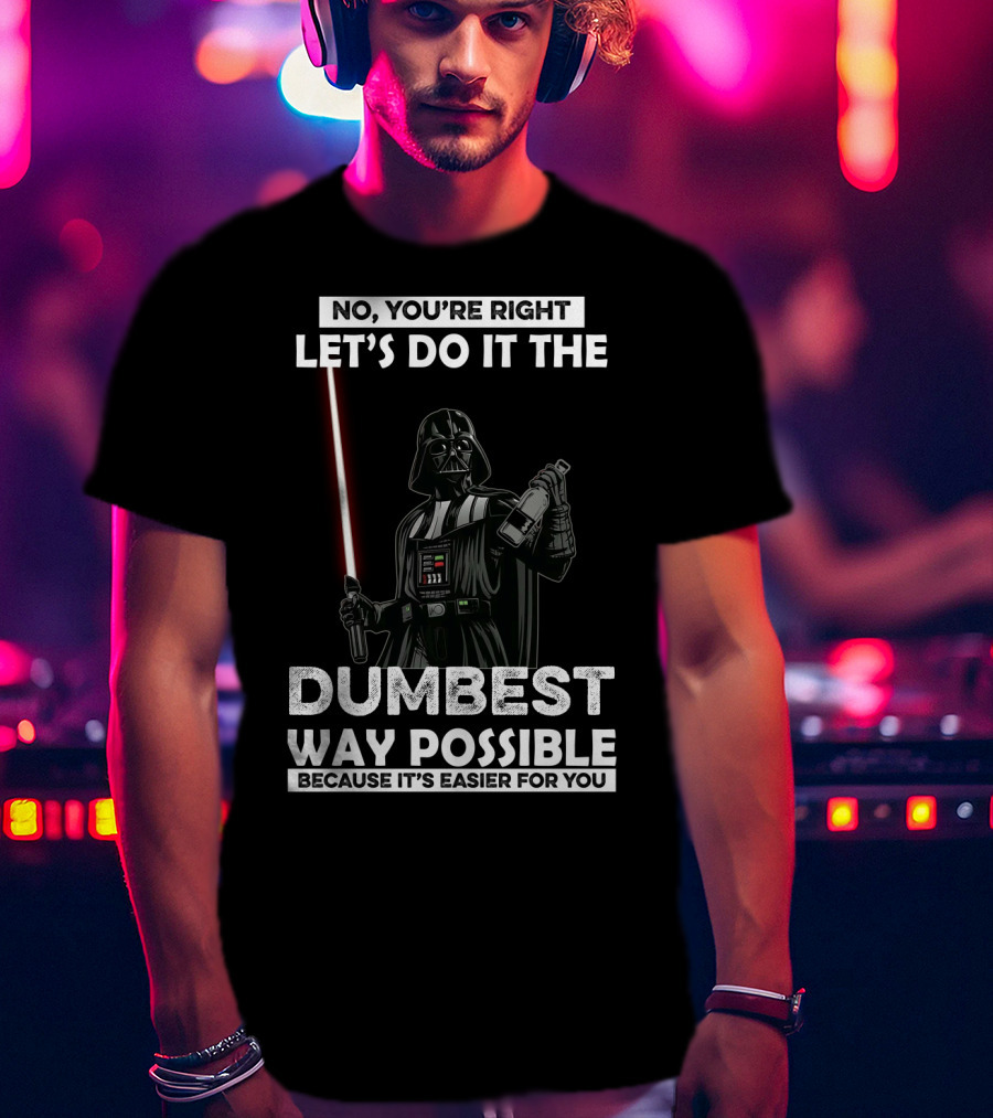No You're Right Let's Do It The Dumbest Way Possible Darth Vader Star Wars Because It's Easier For You T-Shirt