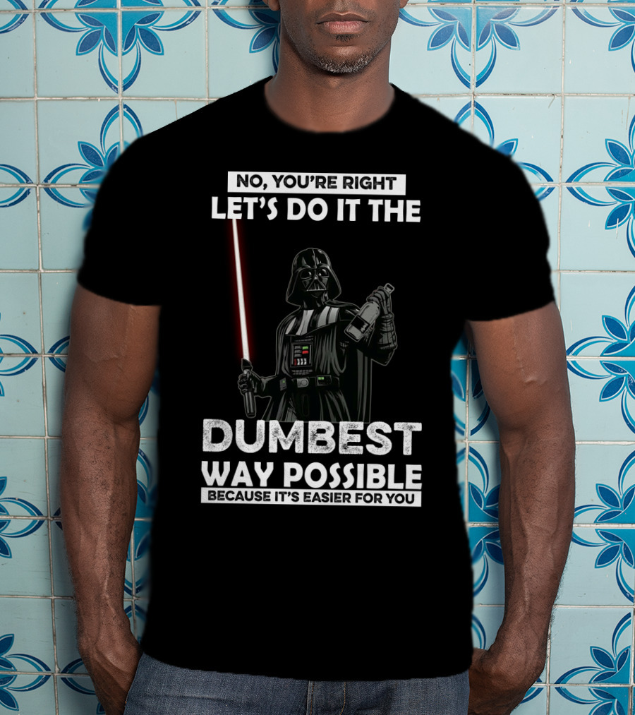 No You're Right Let's Do It The Dumbest Way Possible Darth Vader Star Wars Because It's Easier For You T-Shirt