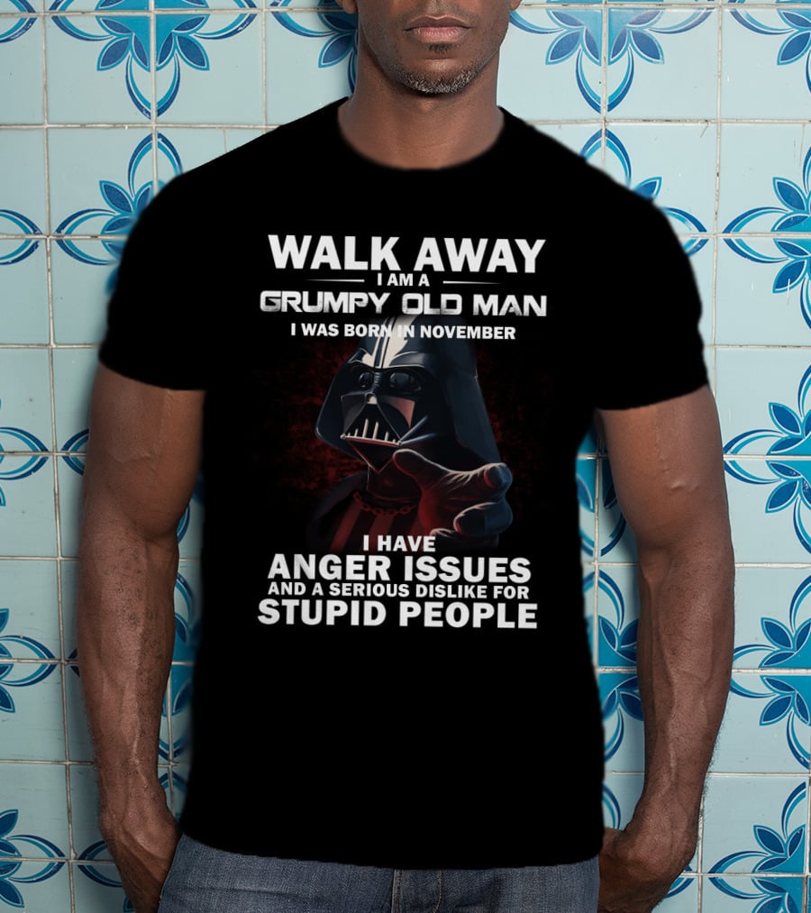 Walk Away I Am A Grumpy Old Man I Was Born In November Darth Vader I Have Anger Issues And A Serious Dislike For Stupid People Star Wars T-Shirt