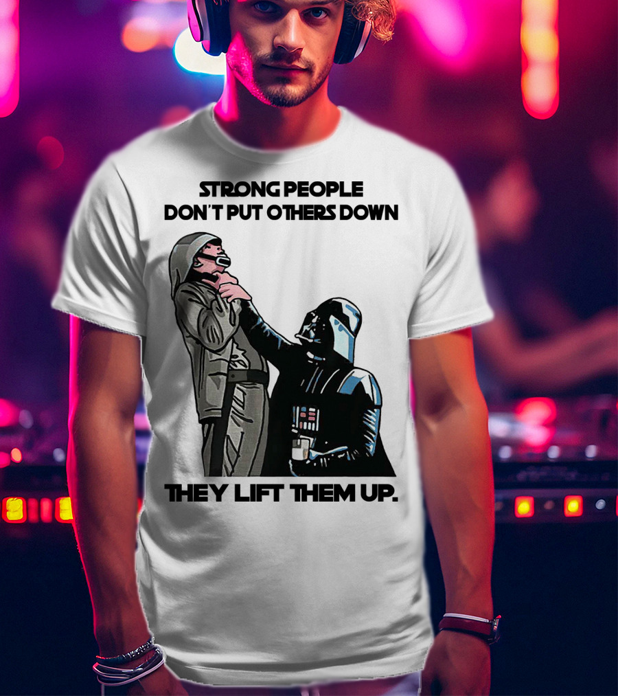 Strong People Don't Put Others Down They Lift Them Up Darth Vader Star Wars T-Shirt