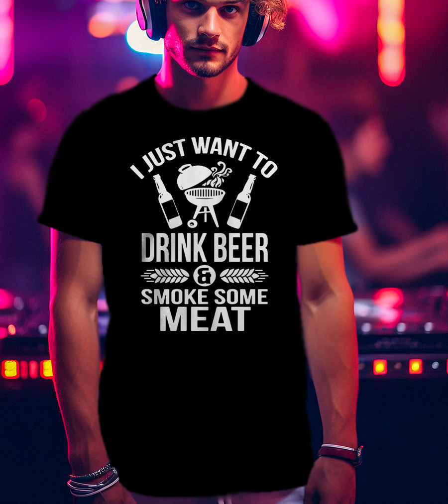 I Just Want To Drink Beer And Smoke Some Meat Grill Lovers T-Shirt