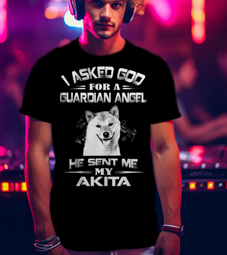 I Asked God For A Guardian Angel He Sent Me My Akita T-Shirt