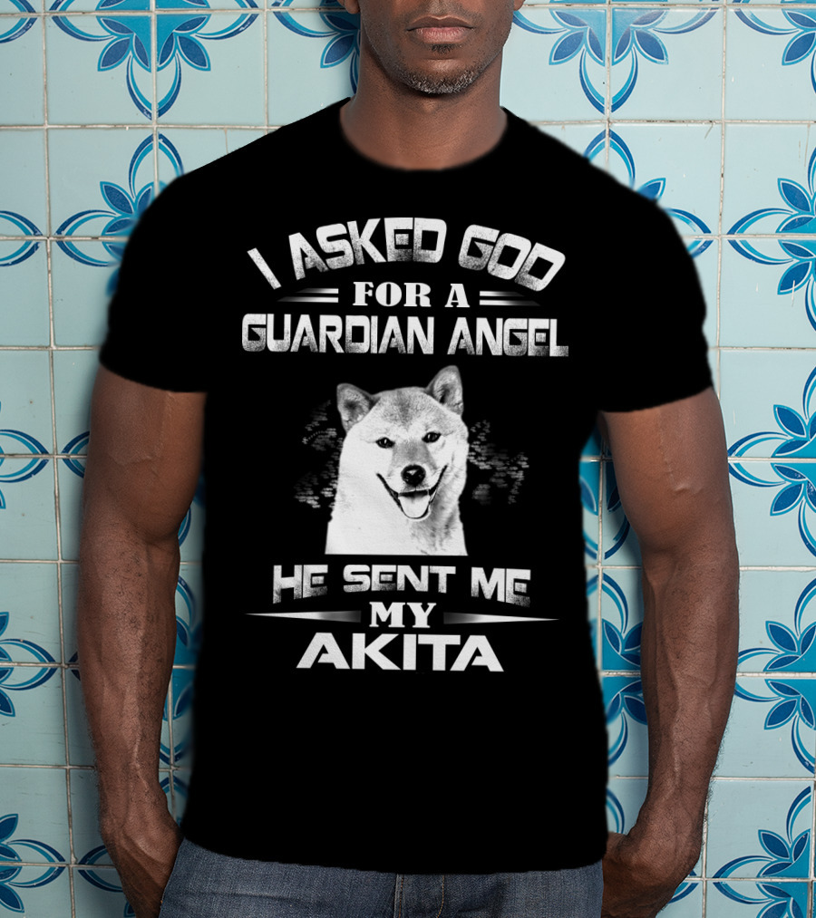 I Asked God For A Guardian Angel He Sent Me My Akita T-Shirt