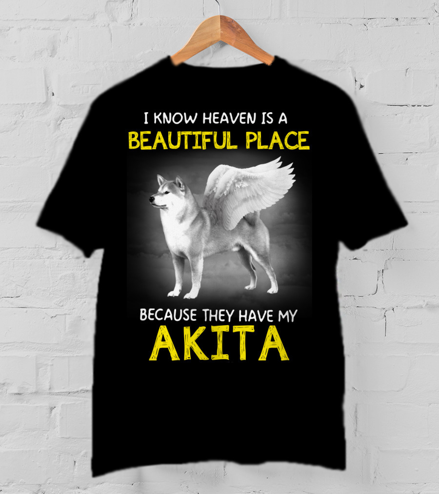 I Know Heaven Is A Beautiful Place Because They Have My Akita T-Shirt