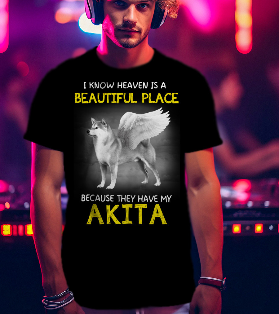 I Know Heaven Is A Beautiful Place Because They Have My Akita T-Shirt